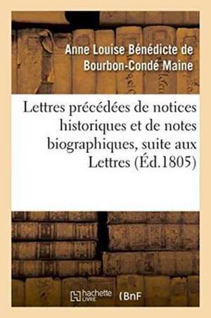 Lettres Précédées de Notices Historiques Et de Notes Biographiques, Suite Aux Lettres de Anne Louise Bénédicte de Bourbon-Condé Maine