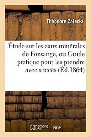 Étude Sur Les Eaux Minérales de Fonsange, Ou Guide Pratique Pour Les Prendre Avec Succès de Théodore Zaleski