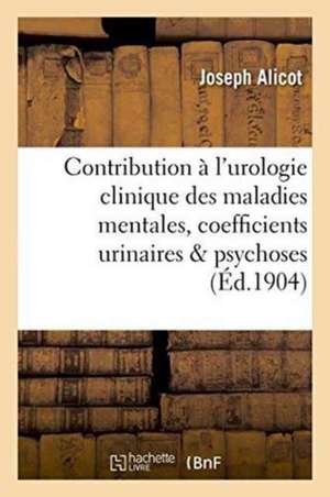 Contribution À l'Urologie Clinique Des Maladies Mentales, Coefficients Urinaires Dans Les Psychoses de Alicot