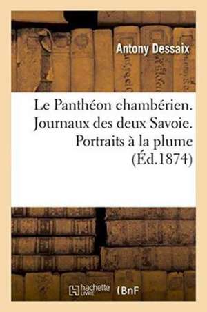 Le Panthéon Chambérien. Journaux Des Deux Savoie. Portraits À La Plume de Antony Dessaix