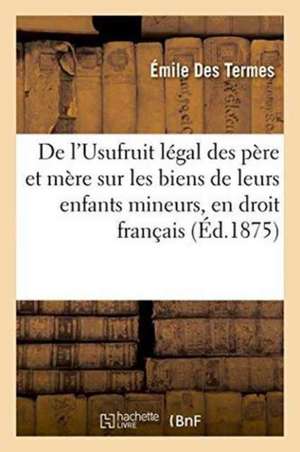 de l'Usufruit Légal Des Père Et Mère Sur Les Biens de Leurs Enfants Mineurs, En Droit Français de Des Termes