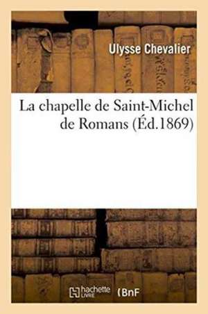 La Chapelle de Saint-Michel de Romans de Ulysse Chevalier