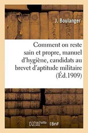 Comment on Reste Sain Et Propre, Manuel d'Hygiène Pour Les Candidats Au Brevet d'Aptitude Militaire de Boulanger