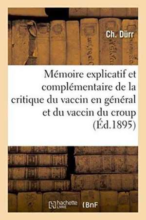 Mémoire Explicatif Et Complémentaire de la Critique Du Vaccin En Général Et Du Vaccin Du Croup de Durr