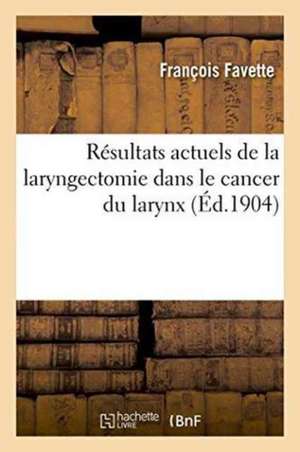 Résultats Actuels de la Laryngectomie Dans Le Cancer Du Larynx de Favette