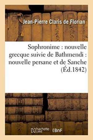 Sophronime: Nouvelle Grecque Suivie de Bathmendi: Nouvelle Persane Et de Sanche de Jean Pierre Claris De Florian