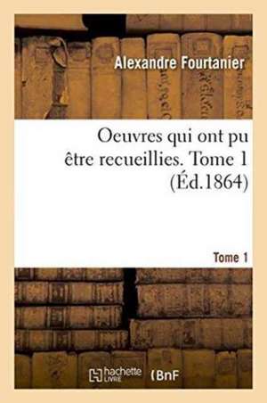 Oeuvres Qui Ont Pu Être Recueillies. Tome 1 de Fourtanier