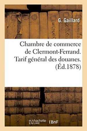 Chambre de Commerce de Clermont-Ferrand. Tarif Général Des Douanes. de Gaillard