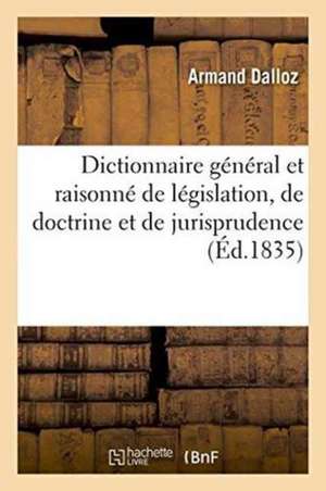 Dictionnaire Général Et Raisonné de Législation, de Doctrine Et de Jurisprudence,: En Matière Civile, Commerciale Et Criminelle, Administrativev Et de de Armand Dalloz