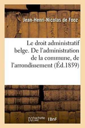 Le Droit Administratif Belge. de l'Administration de la Commune, de l'Arrondissement: , de la Province & Des Établissements Publics En Belgique, Combi de Fooz