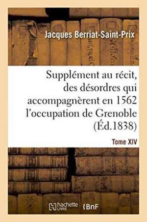 Supplément Au Récit Fait Par Chorier, Des Désordres Qui Accompagnèrent En 1562 de Jacques Berriat-Saint-Prix