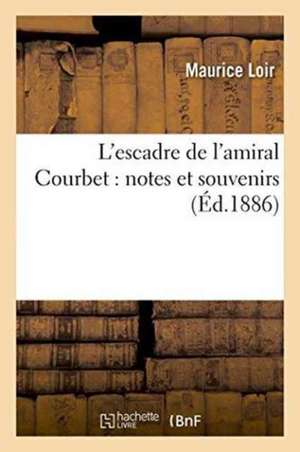 L'Escadre de l'Amiral Courbet Notes Et Souvenirs de Maurice Loir