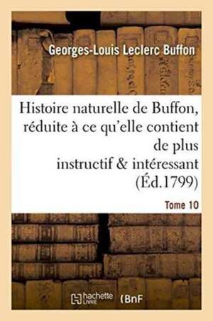 Histoire Naturelle de Buffon, Réduite À Ce Qu'elle Contient de Plus Instructif Tome 10 de Georges-Louis Leclerc Buffon