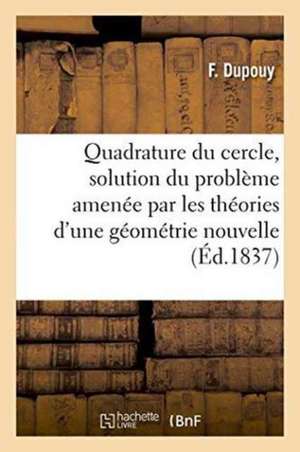 Quadrature Du Cercle, Solution Du Problème Amenée Par Les Théories d'Une Géométrie Nouvelle de Dupouy