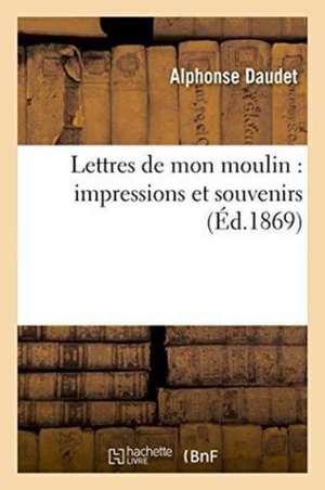 Lettres de Mon Moulin Impressions Et Souvenirs de Alphonse Daudet