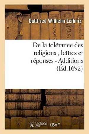 de la Tolérance Des Religions, Lettres de M. de Leibniz, Et Réponses de M. Pellisson. - Additions de Gottfried Wilhelm Leibniz