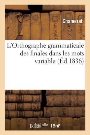 L'Orthographe Grammaticale Des Finales Dans Les Mots Variables de Chamerat