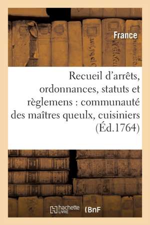 Recueil d'Arrêts, Ordonnances, Statuts Et Règlemens Concernant La Communauté Des Maîtres Queulx, de France