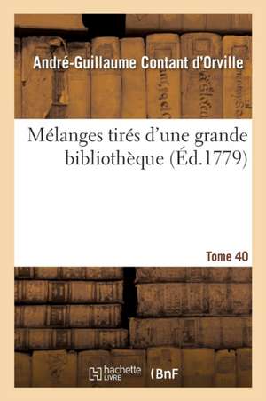 Mélanges Tirés d'Une Grande Bibliothèque. Tome 40 de André-Guillaume Contant d'Orville