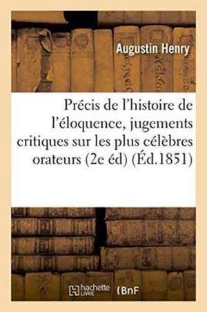 Précis de l'Histoire de l'Éloquence, Avec Des Jugements Critiques Sur Les Plus Célèbres Orateurs de Augustin Henry