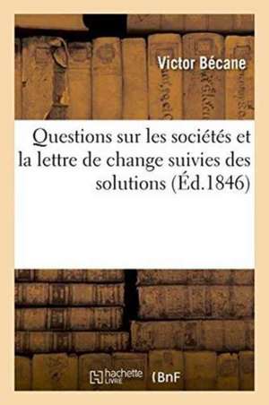 Questions Sur Les Sociétés Et La Lettre de Change Suivies Des Solutions de Victor Bécane