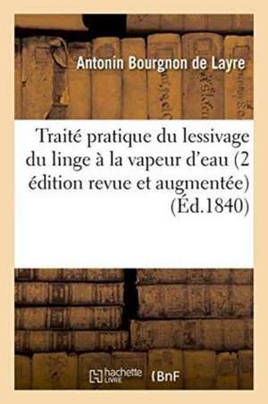 Traité Pratique Du Lessivage Du Linge À La Vapeur d'Eau 2 Édition Revue Et Augmentée de Antonin Bourgnon De Layre