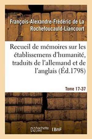 Recueil de Mémoires Sur Les Établissemens d'Humanité, Vol. 17, Mémoire N° 37 de François-Alexandre-Frédéric de la Rochefoucauld-Liancourt