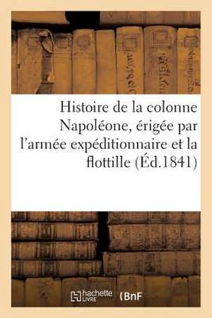 Histoire de La Colonne Napoleone, Erigee Par L'Armee Expeditionnaire Et La Flottille