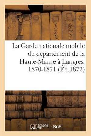 La Garde Nationale Mobile Du Departement de La Haute-Marne a Langres. 1870-1871