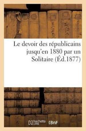 Le Devoir Des Republicains Jusqu'en 1880 Par Un Solitaire