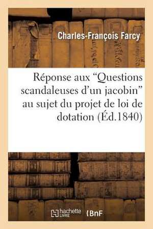 Reponse Aux 'Questions Scandaleuses D'Un Jacobin' Au Sujet Du Projet de Loi de Dotation: Mode de Votation Assurant La Sincerite Et L'Equite Du de Farcy-C-F