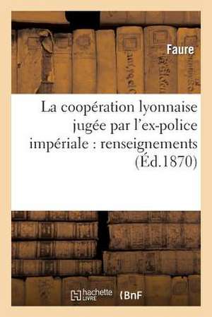 La Cooperation Lyonnaise Jugee Par L'Ex-Police Imperiale: Et Leurs Principaux Membres de Faure