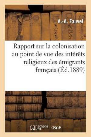 Rapport Sur La Colonisation Au Point de Vue Des Interets Religieux Des Emigrants Francais de Fauvel-A-A