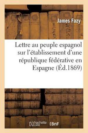 Lettre Au Peuple Espagnol Sur L'Etablissement D'Une Republique Federative En Espagne de Fazy-J