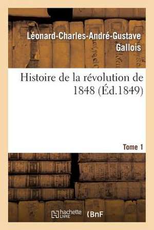 Histoire de La Revolution de 1848. Tome 1 de Leonard Gallois