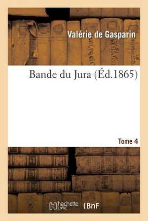 Bande Du Jura. T. 4 de De Gasparin-V