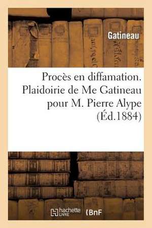 Proces En Diffamation. Plaidoirie de Me Gatineau Pour M. Pierre Alype de Gatineau