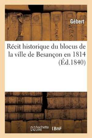 Recit Historique Du Blocus de La Ville de Besancon En 1814 de G. Ebert