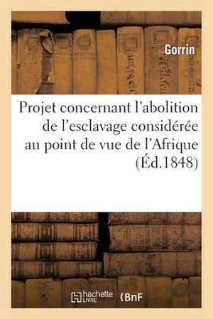 Projet Concernant L'Abolition de L'Esclavage Consideree Au Point de Vue de L'Afrique de Gorrin