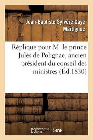 Replique Pour M. Le Prince Jules de Polignac, Ancien President Du Conseil Des Ministres