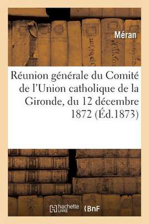 Reunion Generale Du Comite de L'Union Catholique de La Gironde, Du 12 Decembre 1872