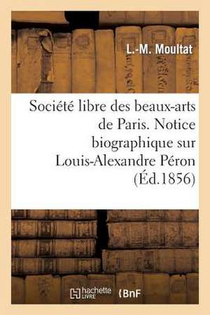 Societe Libre Des Beaux-Arts de Paris. Notice Biographique Sur Louis-Alexandre Peron. Lue