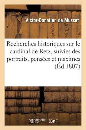 Recherches Historiques Sur Le Cardinal de Retz, Suivies Des Portraits, Pensees Et Maximes