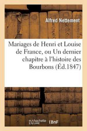 Mariages de Henri Et Louise de France, Ou Un Dernier Chapitre A L'Histoire Des Bourbons