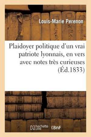 Plaidoyer Politique D'Un Vrai Patriote Lyonnais, En Vers Avec Notes Tres Curieuses