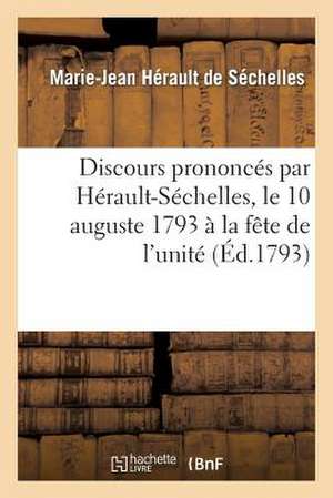 Discours Prononces Par Herault-Sechelles, Le 10 Auguste 1793 a la Fete de L'Unite