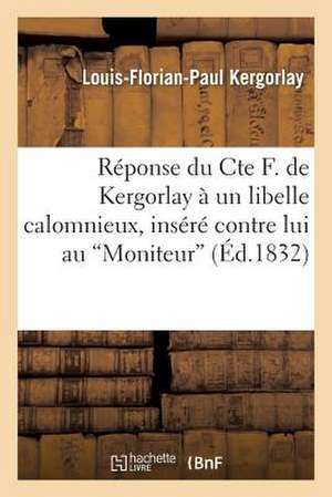 Reponse Du Cte F. de Kergorlay a Un Libelle Calomnieux, Insere Contre Lui Au 'Moniteur'