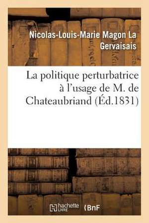 La Politique Perturbatrice A L'Usage de M. de Chateaubriand