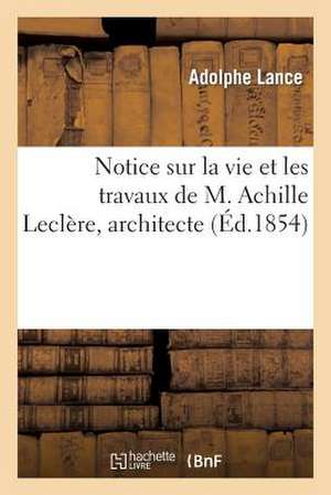 Notice Sur La Vie Et Les Travaux de M. Achille Leclere, Architecte