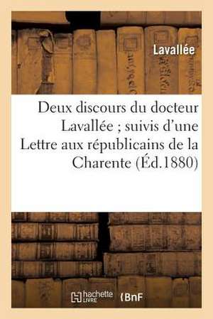 Deux Discours Du Docteur Lavallee; Suivis D'Une Lettre Aux Republicains de La Charente